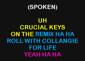 (SPOKEN)

UH
CRUCIAL KEYS
ON THE REMIX HA HA
ROLLWITH COLLANGIE
FOR LIFE