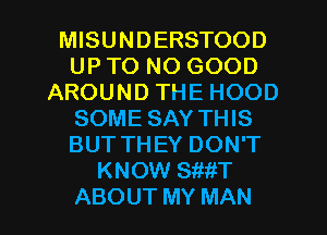 MISUNDERSTOOD
UP T0 NO GOOD
AROUND THE HOOD
SOME SAY THIS
BUT THEY DON'T
KNOW SiMT

ABOUT MY MAN I