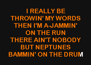 I REALLY BE
THROWIN' MY WORDS
THEN I'M A-JAMMIN'
ON THE RUN
THERE AIN'T NOBODY
BUT NEPTUNES
BAMMIN' ON THE DRUM