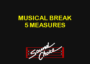 MUSICAL BREAK
5 MEASURES