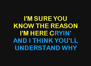 I'M SUREYOU
KNOW THE REASON
I'M HERECRYIN'
AND ITHINKYOU'LL
UNDERSTAND WHY