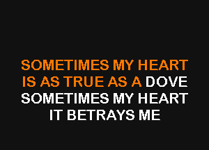 SOMETIMES MY HEART

IS AS TRUE AS A DOVE

SOMETIMES MY HEART
IT BETRAYS ME