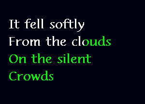 It fell sofhcly
From the clouds

On the silent
Crowds