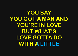 YOU SAY
YOU GOT A MAN AND
YOU'RE IN LOVE

BUT WHAT'S
LOVE GO'ITA DO
WITH A LITTLE