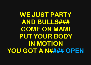 WEJUST PARTY
AND BULLSiimt
COME ON MAMI

PUT YOUR BODY
IN MOTION
YOU GOT A NWM?! OPEN