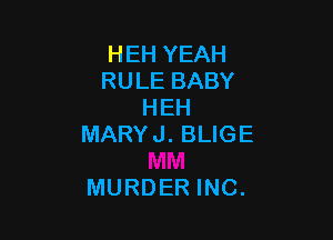 HEH YEAH
RULE BABY
HEH

MARY J. BLIGE

MURDER INC.