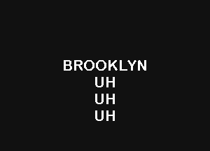 BROOKLYN

UH
UH
UH