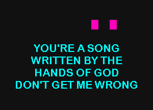 YOU'REASONG
WRITTEN BY THE
HANDS OF GOD
DON'TGET MEWRONG