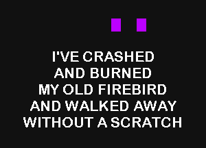 I'VE CRASHED
AND BURNED
MY OLD FIREBIRD
AND WALKED AWAY
WITHOUT A SCRATCH