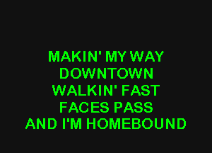 MAKIN' MY WAY
DOWNTOWN

WALKIN' FAST

FACES PASS
AND I'M HOMEBOUND