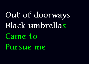 Out of doorways
Black umbrellas

Came to
Pursue me