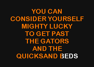 YOU CAN
CONSIDER YOURSELF
MIGHTY LUCKY
TO GET PAST
THEGATORS
AND THE
QUICKSAND BEDS