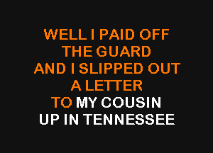 WELLI PAID OFF
THEGUARD
AND I SLIPPED OUT
A LETTER
TO MY COUSIN

UP INTENNESSEE l