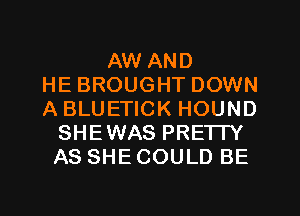 AW AND
HE BROUGHT DOWN
A BLUETICK HOUND
SHEWAS PRETTY
AS SHE COULD BE