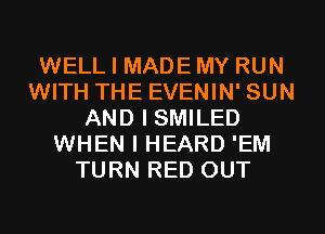 WELL I MADE MY RUN
WITH THE EVENIN' SUN
AND I SMILED
WHEN I HEARD 'EM
TURN RED OUT