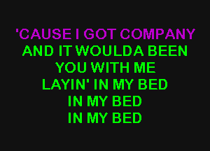 AND IT WOULDA BEEN
YOU WITH ME

LAYIN' IN MY BED
IN MY BED
IN MY BED