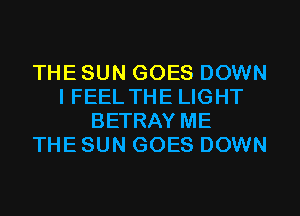 THE SUN GOES DOWN
I FEEL THE LIGHT
BETRAY ME
THE SUN GOES DOWN