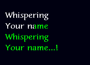 Whispering
Your name

Whispering
Your name...!