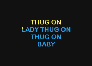 THUG(NU
LADY THUG ON

THUG ON
BABY