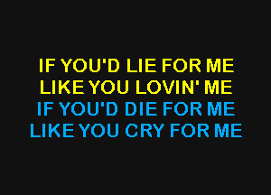 IF YOU'D LIE FOR ME

LIKEYOU LOVIN' ME

IF YOU'D DIE FOR ME
LIKEYOU CRY FOR ME