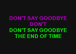 DON'T SAY GOODBYE
THE END OF TIME