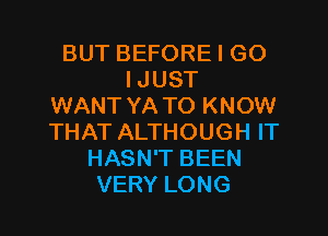 BUT BEFORE I GO
I JUST
WANT YA TO KNOW
THAT ALTHOUGH IT
HASN'T BEEN
VERY LONG