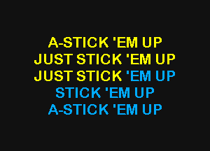 A-STICK 'EM UP
JUST STICK 'EM UP

JUST STICK 'EM UP
STICK 'EM UP
A-STICK 'EM UP