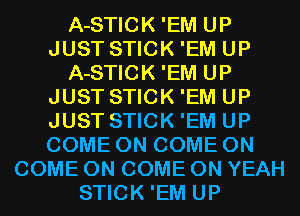 A-STICK 'EM UP
JUST STICK 'EM UP
A-STICK 'EM UP
JUST STICK 'EM UP
JUST STICK 'EM UP
COME ON COME ON
COME ON COME ON YEAH
STICK 'EM UP