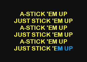 A-STICK 'EM UP
JUST STICK 'EM UP
A-STICK 'EM UP
JUST STICK 'EM UP
A-STICK 'EM UP

JUST STICK 'EM UP I
