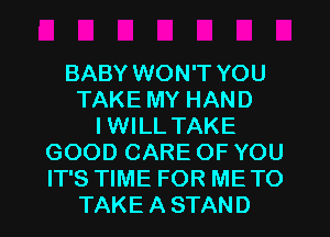 BABY WON'T YOU
TAKE MY HAND
IWILL TAKE
GOOD CARE OF YOU
IT'S TIME FOR ME TO
TAKE A STAND