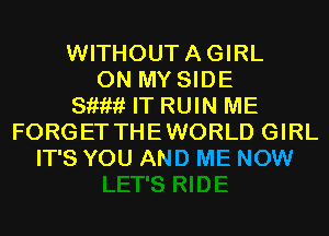 WITHOUTAGIRL
ON MY SIDE
811???? IT RUIN ME
FORGET THEWORLD GIRL
IT'S YOU AND ME NOW