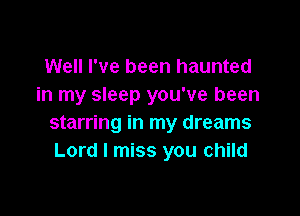Well I've been haunted
in my sleep you've been

starring in my dreams
Lord I miss you child
