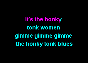 It's the honky
tonk women

mmmegmmemmme
the honky tonk blues