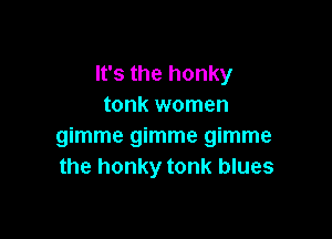 It's the honky
tonk women

mmmegmmemmme
the honky tonk blues