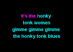 It's the honky
tonk women

mmmegmmemmme
the honky tonk blues