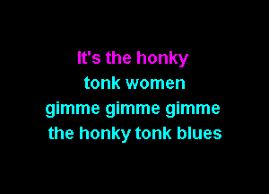 It's the honky
tonk women

mmmegmmemmme
the honky tonk blues