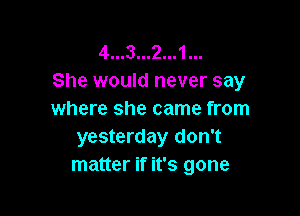 4...3...2...1...
She would never say

where she came from
yesterday don't
matter if it's gone