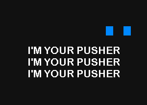 I'M YOUR PUSHER

I'M YOUR PUSHER
I'M YOUR PUSHER