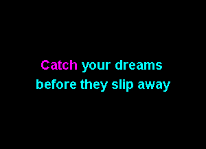 Catch your dreams

before they slip away
