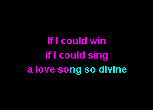 lfl could win

ifl could sing
a love song so divine