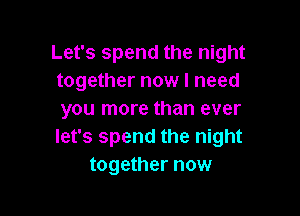 Let's spend the night
together now I need

you more than ever
let's spend the night
together now