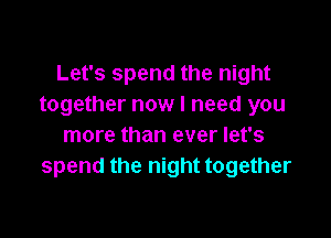 Let's spend the night
together now I need you

more than ever let's
spend the night together