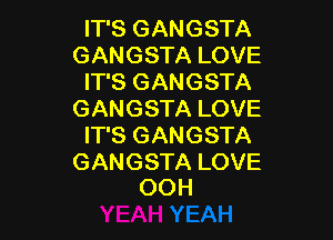 IT'S GANGSTA
GANGSTA LOVE
IT'S GANGSTA
GANGSTA LOVE

IT'S GANGSTA

GANGSTA LOVE
OOH