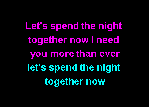 Let's spend the night
together now I need

you more than ever
let's spend the night
together now