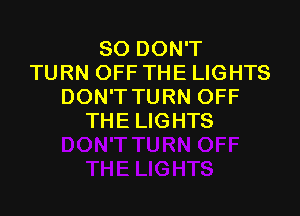 SO DON'T
TURN OFF THE LIGHTS
DON'TTURN OFF

TH E LIG HTS