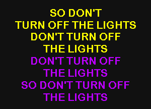 SO DON'T
TURN OFF THE LIGHTS
DON'T TURN OFF

THE LIGHTS