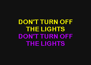 DON'T TURN OFF
THE LIGHTS