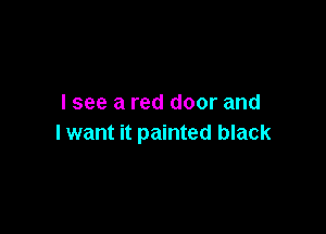 I see a red door and

lwant it painted black