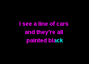 I see a line of cars

and they're all
painted black