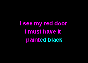 lsee my red door

I must have it
painted black